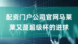 配资门户公司官网马莱莱又是超级杯的进球
