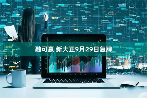 融可赢 新大正9月29日复牌