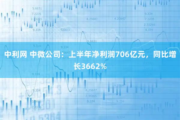 中利网 中微公司：上半年净利润706亿元，同比增长3662%