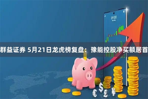 群益证券 5月21日龙虎榜复盘：豫能控股净买额居首